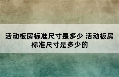 活动板房标准尺寸是多少 活动板房标准尺寸是多少的